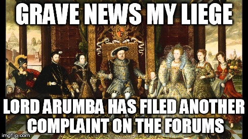 GRAVE NEWS MY LIEGE LORD ARUMBA HAS FILED ANOTHER COMPLAINT ON THE FORUMS | made w/ Imgflip meme maker