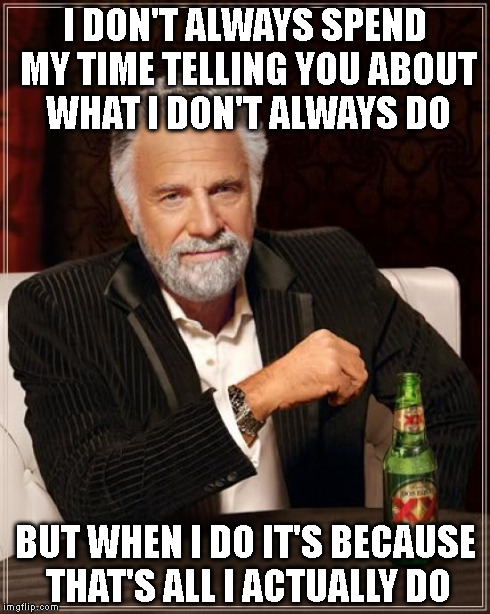 The Most Interesting Man In The World | I DON'T ALWAYS SPEND MY TIME TELLING YOU ABOUT WHAT I DON'T ALWAYS DO BUT WHEN I DO IT'S BECAUSE THAT'S ALL I ACTUALLY DO | image tagged in memes,the most interesting man in the world | made w/ Imgflip meme maker