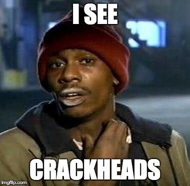 Y'all Got Any More Of That | I SEE CRACKHEADS | image tagged in tyrone biggums | made w/ Imgflip meme maker