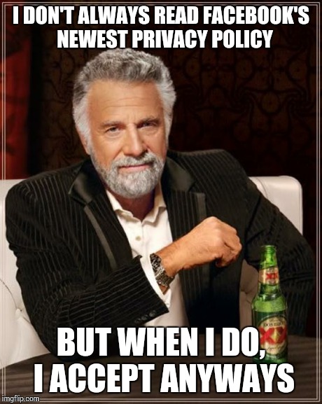 The Most Interesting Man In The World | I DON'T ALWAYS READ FACEBOOK'S  NEWEST PRIVACY POLICY BUT WHEN I DO, I ACCEPT ANYWAYS | image tagged in memes,the most interesting man in the world | made w/ Imgflip meme maker