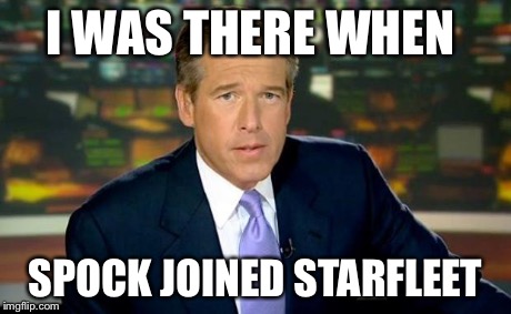 Brian Williams Was There Meme | I WAS THERE WHEN SPOCK JOINED STARFLEET | image tagged in memes,brian williams was there | made w/ Imgflip meme maker