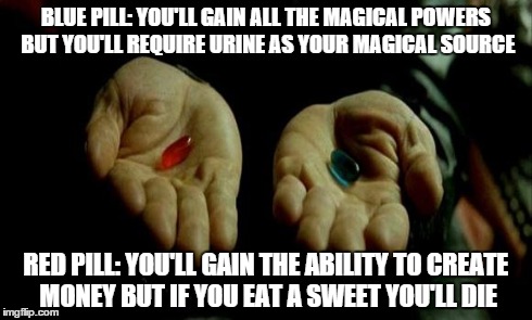 Matrix Pills | BLUE PILL: YOU'LL GAIN ALL THE MAGICAL POWERS BUT YOU'LL REQUIRE URINE AS YOUR MAGICAL SOURCE RED PILL: YOU'LL GAIN THE ABILITY TO CREATE MO | image tagged in matrix pills | made w/ Imgflip meme maker