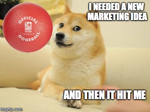 Dogeball | I NEEDED A NEW MARKETING IDEA AND THEN IT HIT ME | image tagged in doge 2,dodgeball | made w/ Imgflip meme maker