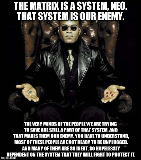 THE MATRIX IS A SYSTEM, NEO. THAT SYSTEM IS OUR ENEMY. THE VERY MINDS OF THE PEOPLE WE ARE TRYING TO SAVE ARE STILL A PART OF THAT SYSTEM, A | image tagged in libertarianmeme | made w/ Imgflip meme maker