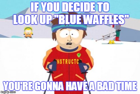 Super Cool Ski Instructor Meme | IF YOU DECIDE TO LOOK UP "BLUE WAFFLES" YOU'RE GONNA HAVE A BAD TIME | image tagged in memes,super cool ski instructor | made w/ Imgflip meme maker