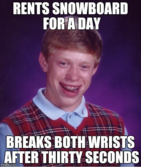 Bad luck brian | RENTS SNOWBOARD FOR A DAY BREAKS BOTH WRISTS AFTER THIRTY SECONDS | image tagged in memes,bad luck brian | made w/ Imgflip meme maker