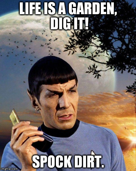 spock phone | LIFE IS A GARDEN, DIG IT! SPOCK DIRT. | image tagged in spock phone | made w/ Imgflip meme maker