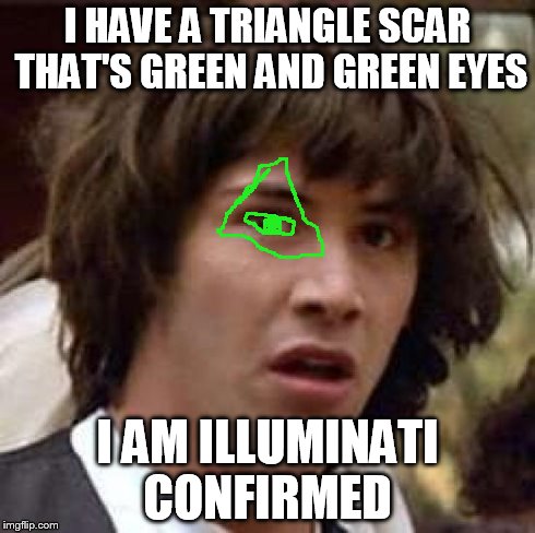 Conspiracy Keanu Meme | I HAVE A TRIANGLE SCAR THAT'S GREEN AND GREEN EYES I AM ILLUMINATI CONFIRMED | image tagged in memes,conspiracy keanu | made w/ Imgflip meme maker
