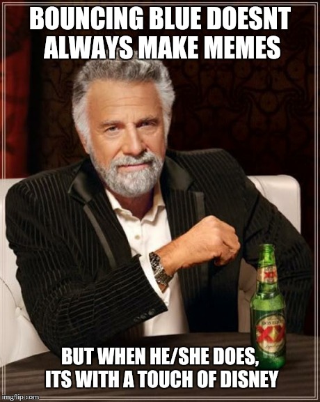 The Most Interesting Man In The World Meme | BOUNCING BLUE DOESNT ALWAYS MAKE MEMES BUT WHEN HE/SHE DOES, ITS WITH A TOUCH OF DISNEY | image tagged in memes,the most interesting man in the world | made w/ Imgflip meme maker