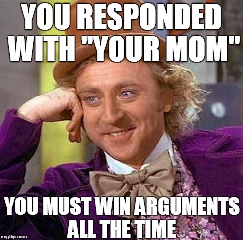 Creepy Condescending Wonka Meme | YOU RESPONDED WITH "YOUR MOM" YOU MUST WIN ARGUMENTS ALL THE TIME | image tagged in memes,creepy condescending wonka | made w/ Imgflip meme maker