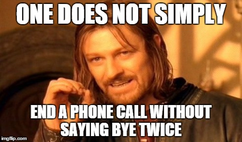 One Does Not Simply Meme | ONE DOES NOT SIMPLY END A PHONE CALL WITHOUT SAYING BYE TWICE | image tagged in memes,one does not simply | made w/ Imgflip meme maker