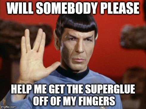 spock salute | WILL SOMEBODY PLEASE HELP ME GET THE SUPERGLUE OFF OF MY FINGERS | image tagged in spock salute | made w/ Imgflip meme maker