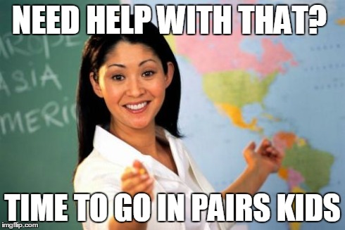 Unhelpful High School Teacher Meme | NEED HELP WITH THAT? TIME TO GO IN PAIRS KIDS | image tagged in memes,unhelpful high school teacher | made w/ Imgflip meme maker