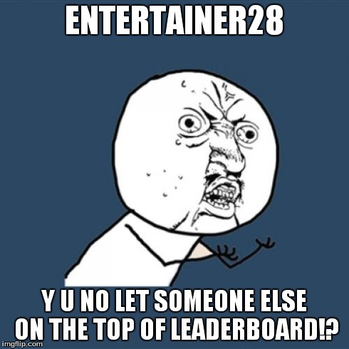 Y U No Meme | ENTERTAINER28 Y U NO LET SOMEONE ELSE ON THE TOP OF LEADERBOARD!? | image tagged in memes,y u no | made w/ Imgflip meme maker