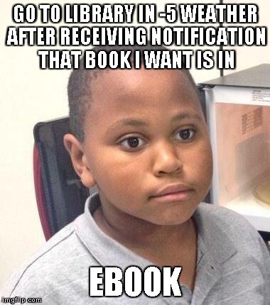 Minor Mistake Marvin Meme | GO TO LIBRARY IN -5 WEATHER AFTER RECEIVING NOTIFICATION THAT BOOK I WANT IS IN EBOOK | image tagged in memes,minor mistake marvin,AdviceAnimals | made w/ Imgflip meme maker