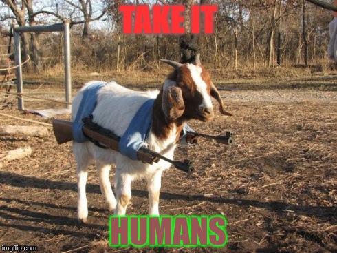 Call of Duty Goat | TAKE IT HUMANS | image tagged in call of duty goat | made w/ Imgflip meme maker