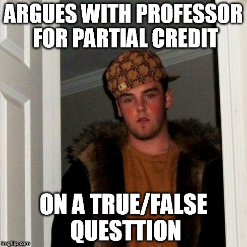 Scumbag Steve & True/False Questions | ARGUES WITH PROFESSOR FOR PARTIAL CREDIT ON A TRUE/FALSE QUESTTION | image tagged in memes,scumbag steve | made w/ Imgflip meme maker