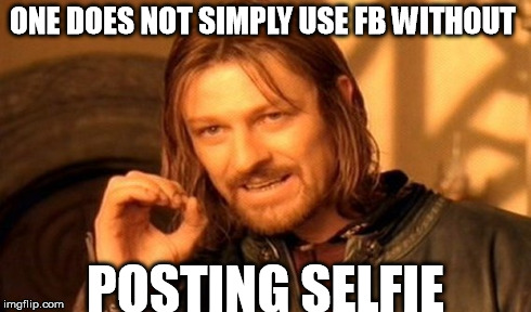 One Does Not Simply | ONE DOES NOT SIMPLY USE FB WITHOUT POSTING SELFIE | image tagged in memes,one does not simply | made w/ Imgflip meme maker