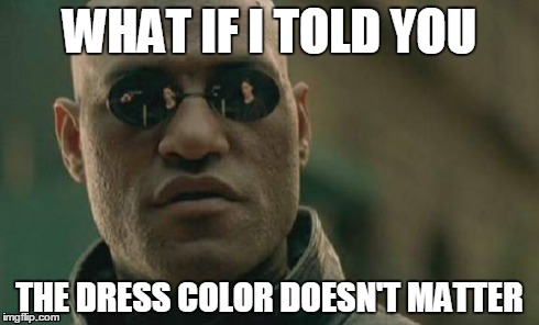 It really doesn't... it's just a dress | WHAT IF I TOLD YOU THE DRESS COLOR DOESN'T MATTER | image tagged in memes,matrix morpheus | made w/ Imgflip meme maker