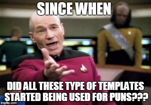 Picard Wtf Meme | SINCE WHEN DID ALL THESE TYPE OF TEMPLATES STARTED BEING USED FOR PUNS??? | image tagged in memes,picard wtf | made w/ Imgflip meme maker