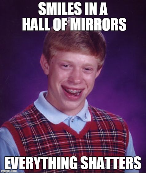 The origins of his bad luck (I think) | SMILES IN A HALL OF MIRRORS EVERYTHING SHATTERS | image tagged in memes,bad luck brian | made w/ Imgflip meme maker