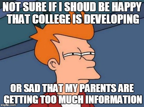 Futurama Fry Meme | NOT SURE IF I SHOUD BE HAPPY THAT COLLEGE IS DEVELOPING OR SAD THAT MY PARENTS ARE GETTING TOO MUCH INFORMATION | image tagged in memes,futurama fry | made w/ Imgflip meme maker