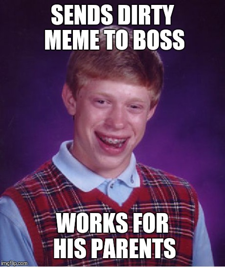 Bad Luck Brian Meme | SENDS DIRTY MEME TO BOSS WORKS FOR HIS PARENTS | image tagged in memes,bad luck brian | made w/ Imgflip meme maker