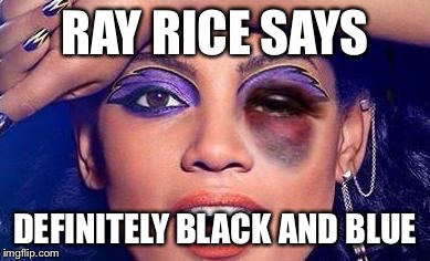 Black and Blue | RAY RICE SAYS DEFINITELY BLACK AND BLUE | image tagged in black and blue dress | made w/ Imgflip meme maker
