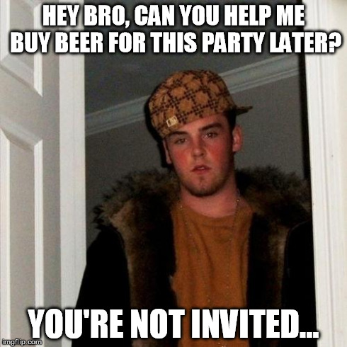 Scumbag Steve Meme | HEY BRO, CAN YOU HELP ME BUY BEER FOR THIS PARTY LATER? YOU'RE NOT INVITED... | image tagged in memes,scumbag steve,AdviceAnimals | made w/ Imgflip meme maker