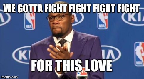 You The Real MVP Meme | WE GOTTA FIGHT FIGHT FIGHT FIGHT FOR THIS LOVE | image tagged in memes,you the real mvp | made w/ Imgflip meme maker