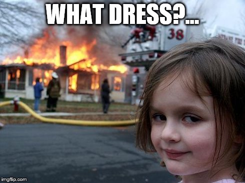 Disaster Girl Meme | WHAT DRESS?... | image tagged in memes,disaster girl | made w/ Imgflip meme maker