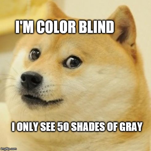 Doge | I'M COLOR BLIND I ONLY SEE 50 SHADES OF GRAY | image tagged in memes,doge | made w/ Imgflip meme maker