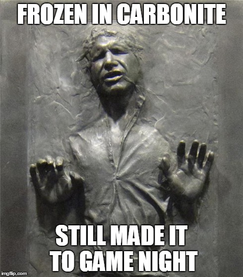 Han Solo Frozen Carbonite | FROZEN IN CARBONITE STILL MADE IT TO GAME NIGHT | image tagged in han solo frozen carbonite | made w/ Imgflip meme maker