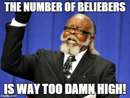 Too Damn High | THE NUMBER OF BELIEBERS IS WAY TOO DAMN HIGH! | image tagged in memes,too damn high | made w/ Imgflip meme maker