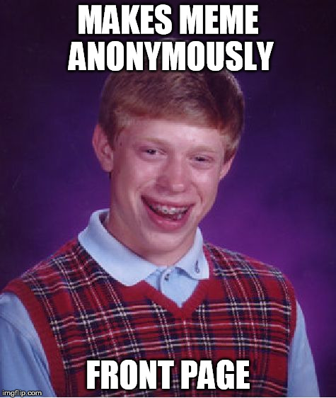 Bad Luck Brian | MAKES MEME ANONYMOUSLY FRONT PAGE | image tagged in memes,bad luck brian | made w/ Imgflip meme maker