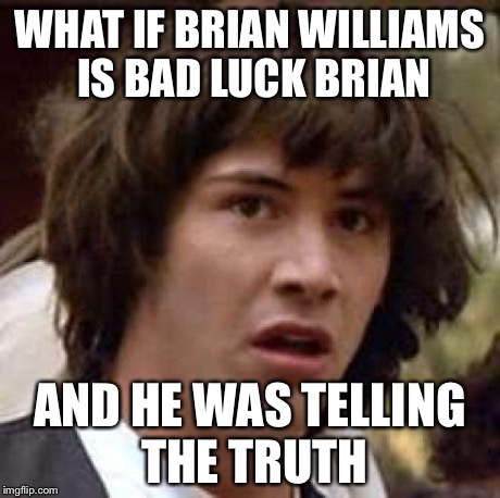 Conspiracy Keanu Meme | WHAT IF BRIAN WILLIAMS IS BAD LUCK BRIAN AND HE WAS TELLING THE TRUTH | image tagged in memes,conspiracy keanu | made w/ Imgflip meme maker