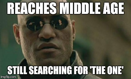 Matrix Morpheus | REACHES MIDDLE AGE STILL SEARCHING FOR 'THE ONE' | image tagged in memes,matrix morpheus | made w/ Imgflip meme maker