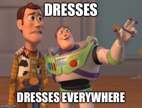 X, X Everywhere | DRESSES DRESSES EVERYWHERE | image tagged in memes,x x everywhere | made w/ Imgflip meme maker