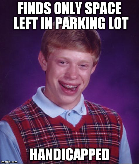 Bad Luck Brian Meme | FINDS ONLY SPACE LEFT IN PARKING LOT HANDICAPPED | image tagged in memes,bad luck brian,handicapped,wheelchair parking | made w/ Imgflip meme maker