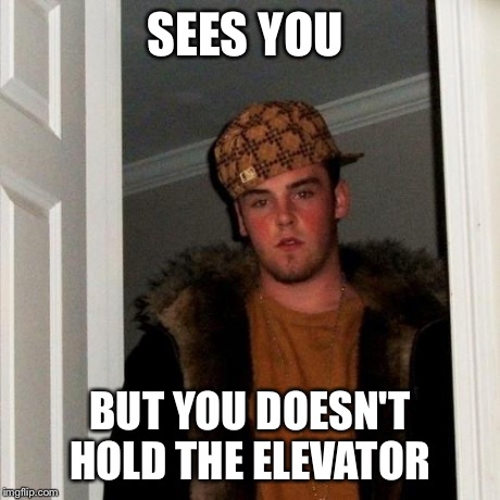 Scumbag Steve | SEES YOU BUT YOU DOESN'T HOLD THE ELEVATOR | image tagged in memes,scumbag steve | made w/ Imgflip meme maker