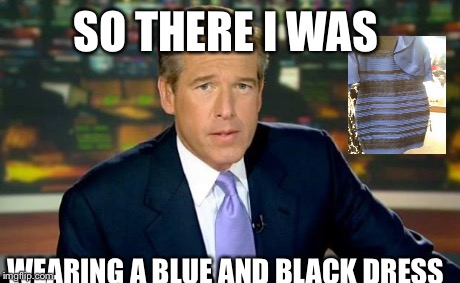 Brian Williams Was There Meme | SO THERE I WAS WEARING A BLUE AND BLACK DRESS | image tagged in memes,brian williams was there | made w/ Imgflip meme maker