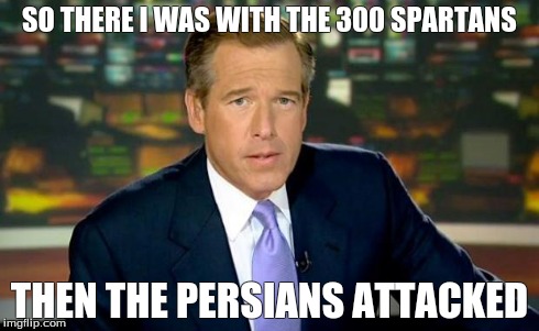 Brian Williams Was There Meme | SO THERE I WAS WITH THE 300 SPARTANS THEN THE PERSIANS ATTACKED | image tagged in memes,brian williams was there | made w/ Imgflip meme maker