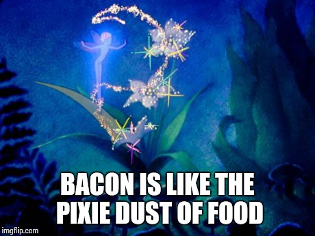 BACON IS LIKE THE PIXIE DUST OF FOOD | image tagged in pixie dust,bacon | made w/ Imgflip meme maker