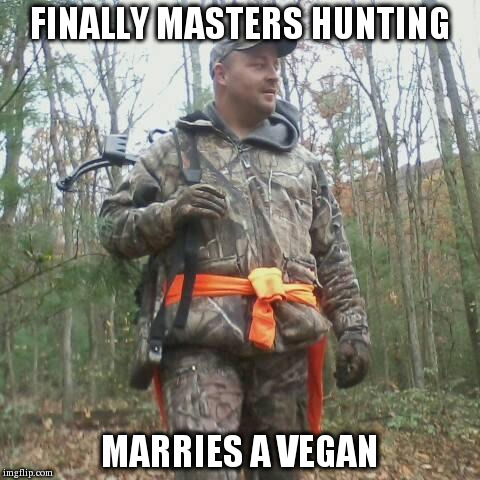 Bad Hunter | FINALLY MASTERS HUNTING MARRIES A VEGAN | image tagged in funny,memes | made w/ Imgflip meme maker