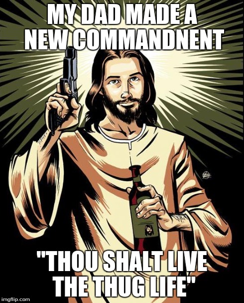 Ghetto Jesus | MY DAD MADE A NEW COMMANDNENT "THOU SHALT LIVE THE THUG LIFE" | image tagged in memes,ghetto jesus | made w/ Imgflip meme maker