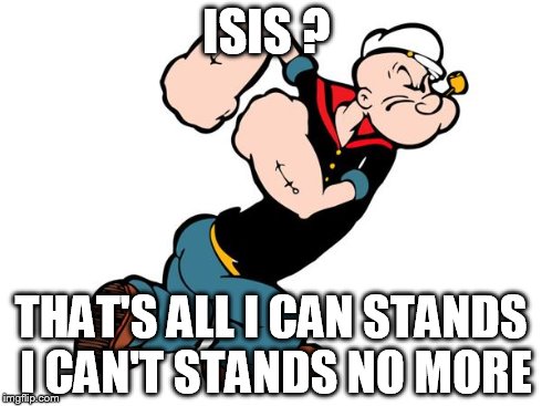 Popeye | ISIS ? THAT'S ALL I CAN STANDS I CAN'T STANDS NO MORE | image tagged in popeye | made w/ Imgflip meme maker