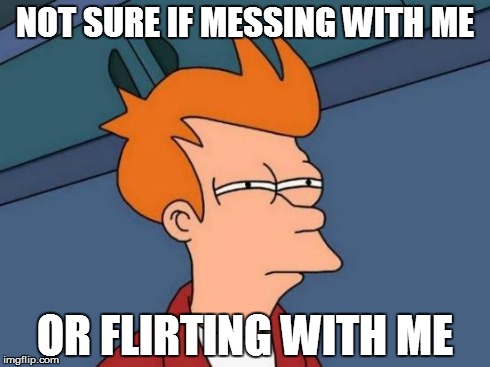 Ooh-La-La! | NOT SURE IF MESSING WITH ME OR FLIRTING WITH ME | image tagged in memes,futurama fry | made w/ Imgflip meme maker