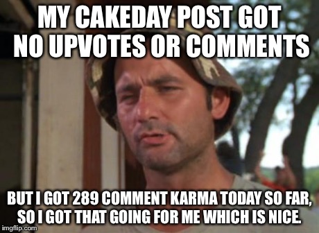 So I Got That Goin For Me Which Is Nice Meme | MY CAKEDAY POST GOT NO UPVOTES OR COMMENTS BUT I GOT 289 COMMENT KARMA TODAY SO FAR, SO I GOT THAT GOING FOR ME WHICH IS NICE. | image tagged in memes,so i got that goin for me which is nice,AdviceAnimals | made w/ Imgflip meme maker