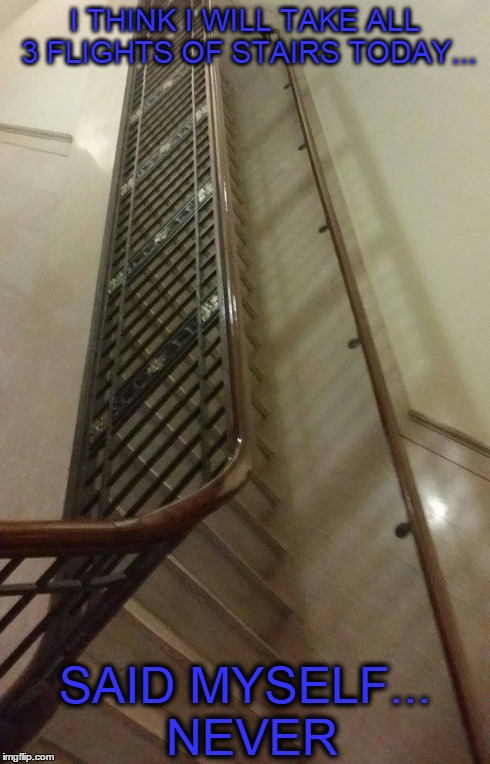 Nope | I THINK I WILL TAKE ALL 3 FLIGHTS OF STAIRS TODAY... SAID MYSELF... NEVER | image tagged in stairs,funny memes,lazy,fat,nope,exercise | made w/ Imgflip meme maker