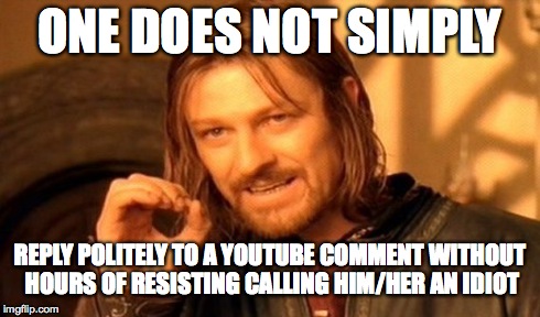 One Does Not Simply | ONE DOES NOT SIMPLY REPLY POLITELY TO A YOUTUBE COMMENT WITHOUT HOURS OF RESISTING CALLING HIM/HER AN IDIOT | image tagged in memes,one does not simply | made w/ Imgflip meme maker